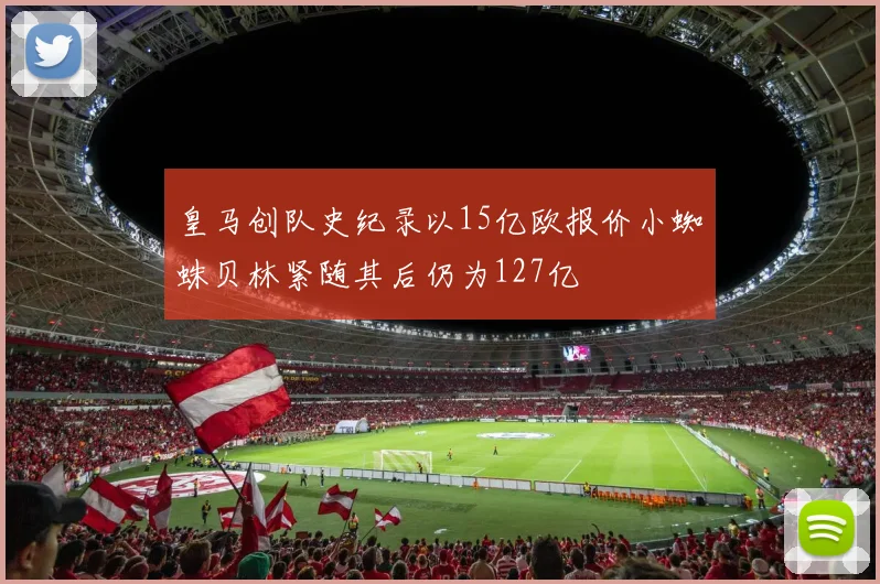 皇马创队史纪录以15亿欧报价小蜘蛛贝林紧随其后仍为127亿