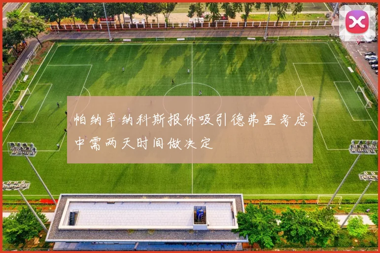 帕纳辛纳科斯报价吸引德弗里考虑中需两天时间做决定
