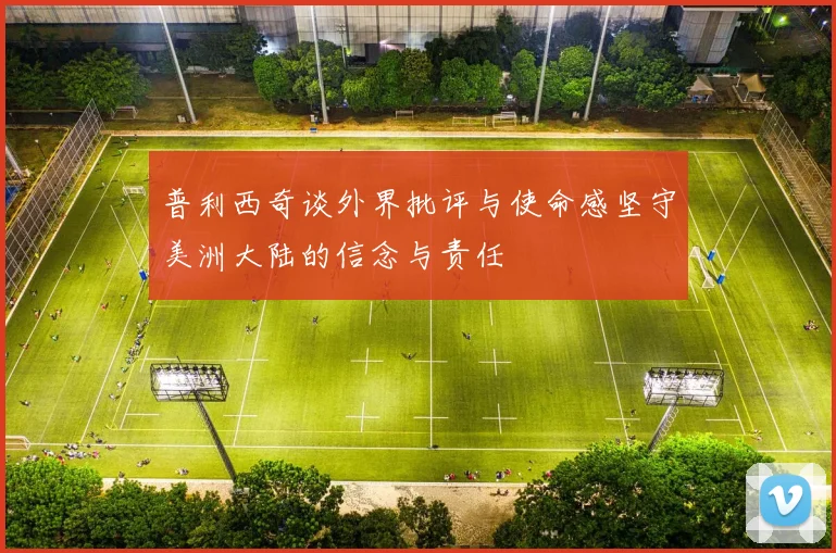普利西奇谈外界批评与使命感坚守美洲大陆的信念与责任