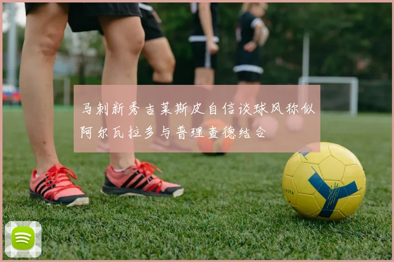 马刺新秀吉莱斯皮自信谈球风称似阿尔瓦拉多与普理查德结合