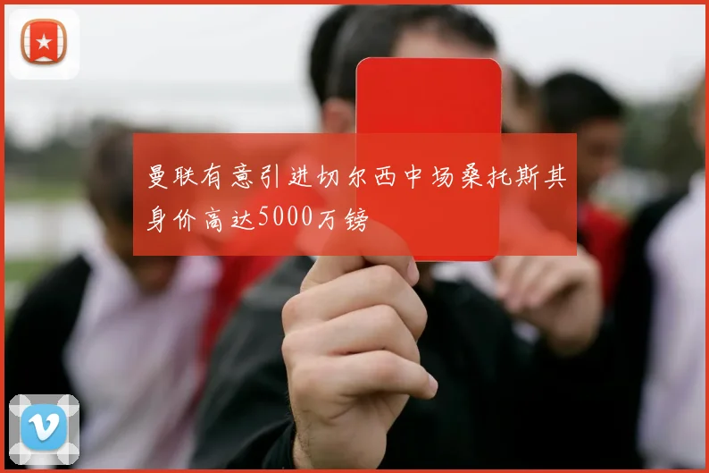 曼联有意引进切尔西中场桑托斯其身价高达5000万镑