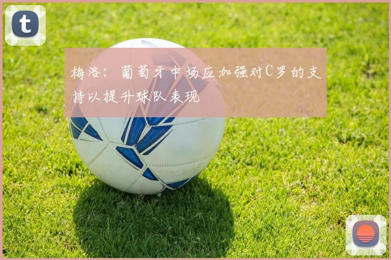梅洛：葡萄牙中场应加强对C罗的支持以提升球队表现