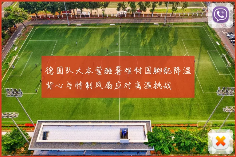 德国队大本营酷暑难耐国脚配降温背心与特制风扇应对高温挑战