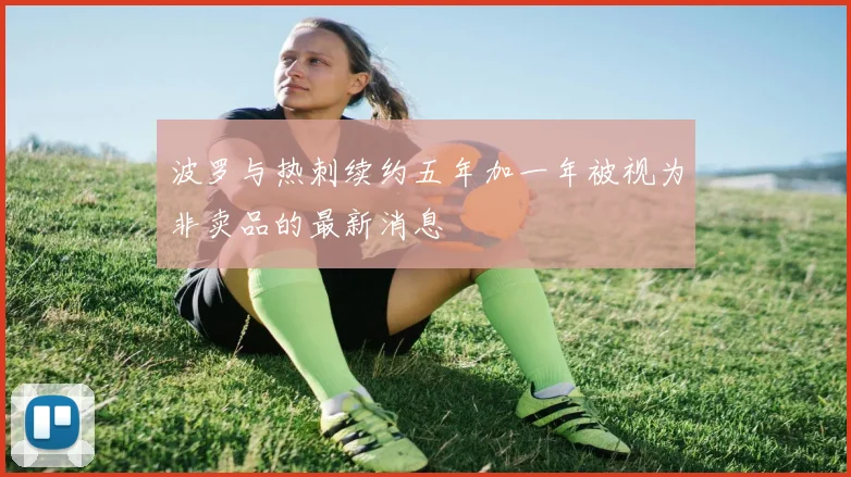 波罗与热刺续约五年加一年被视为非卖品的最新消息