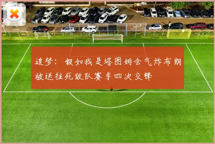 追梦：假如我是塔图姆会气炸布朗被送往死敌队赛季四次交锋