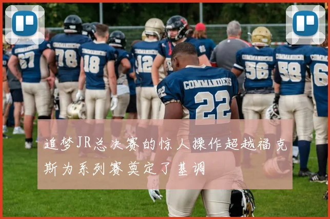 追梦JR总决赛的惊人操作超越福克斯为系列赛奠定了基调