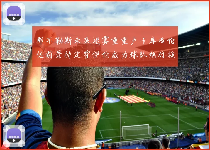 那不勒斯未来迷雾重重卢卡库洛伦佐前景待定霍伊伦成为球队绝对核心